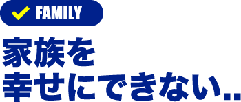 家族を幸せにできない..