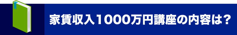 家賃収入1000万円講座の内容は？