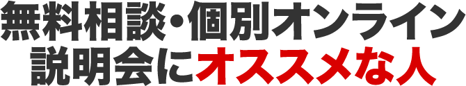 無料相談・個別オンライン説明会にオススメな人